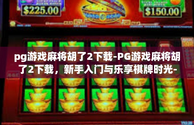 pg游戏麻将胡了2下载-PG游戏麻将胡了2下载，新手入门与乐享棋牌时光-pg游戏麻将胡了2下载