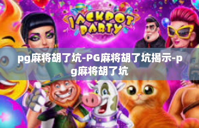 pg麻将胡了坑-PG麻将胡了坑揭示-pg麻将胡了坑
