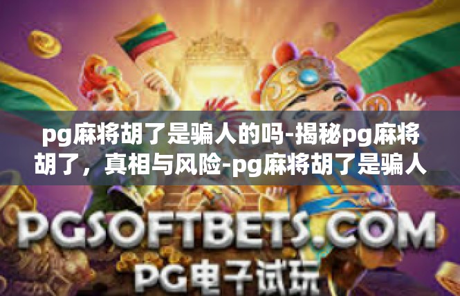 pg麻将胡了是骗人的吗-揭秘pg麻将胡了，真相与风险-pg麻将胡了是骗人的吗
