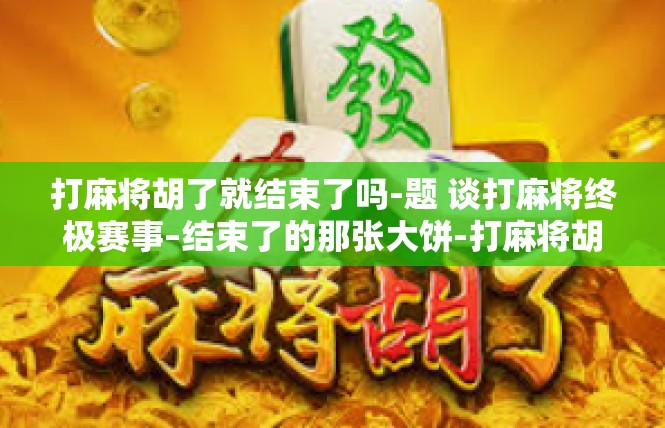 打麻将胡了就结束了吗-题 谈打麻将终极赛事–结束了的那张大饼-打麻将胡了就结束了吗