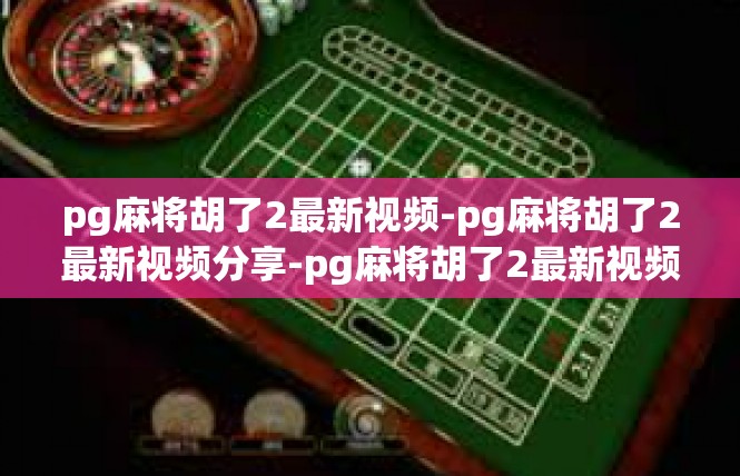 pg麻将胡了2最新视频-pg麻将胡了2最新视频分享-pg麻将胡了2最新视频