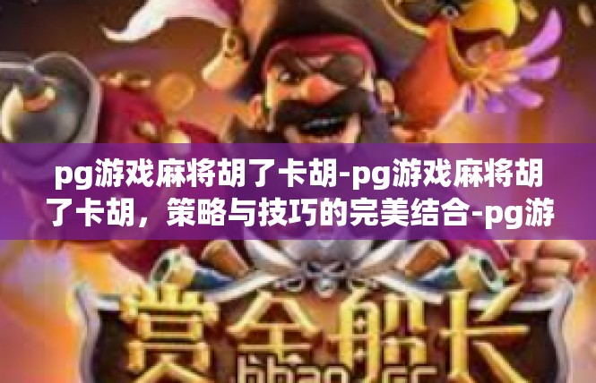 pg游戏麻将胡了卡胡-pg游戏麻将胡了卡胡，策略与技巧的完美结合-pg游戏麻将胡了卡胡