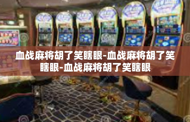 血战麻将胡了笑瞎眼-血战麻将胡了笑瞎眼-血战麻将胡了笑瞎眼