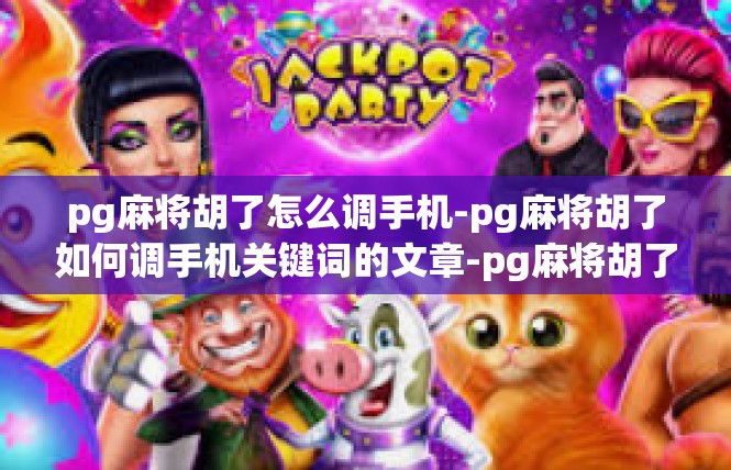 pg麻将胡了怎么调手机-pg麻将胡了如何调手机关键词的文章-pg麻将胡了怎么调手机