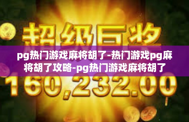 pg热门游戏麻将胡了-热门游戏pg麻将胡了攻略-pg热门游戏麻将胡了
