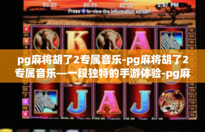 pg麻将胡了2专属音乐-pg麻将胡了2专属音乐—一段独特的手游体验-pg麻将胡了2专属音乐