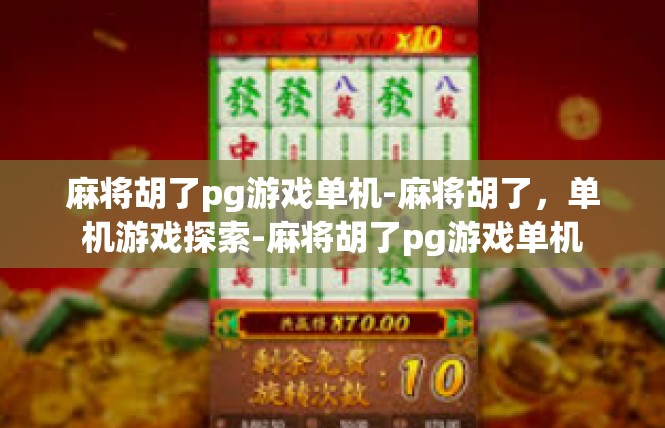 麻将胡了pg游戏单机-麻将胡了，单机游戏探索-麻将胡了pg游戏单机
