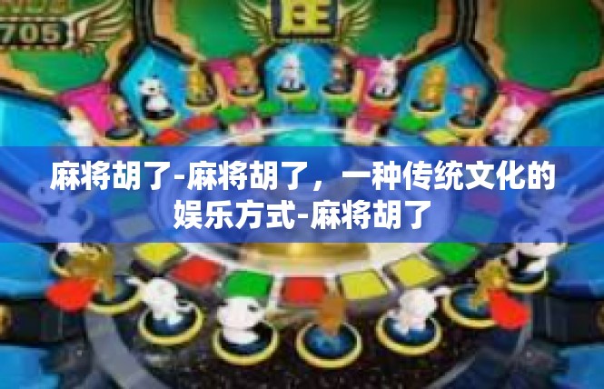 麻将胡了-麻将胡了，一种传统文化的娱乐方式-麻将胡了