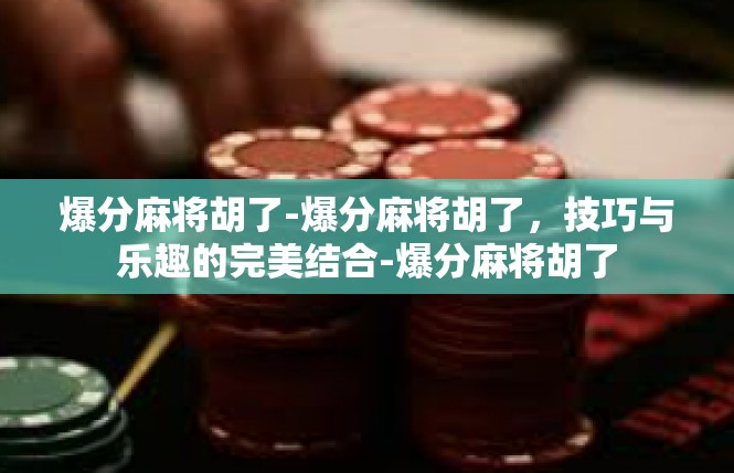 爆分麻将胡了-爆分麻将胡了，技巧与乐趣的完美结合-爆分麻将胡了