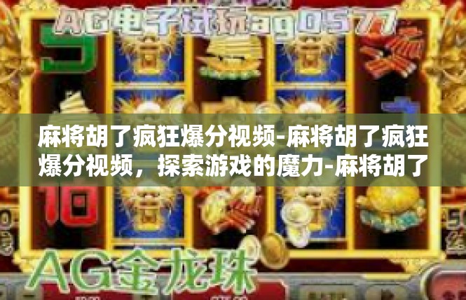 麻将胡了疯狂爆分视频-麻将胡了疯狂爆分视频，探索游戏的魔力-麻将胡了疯狂爆分视频
