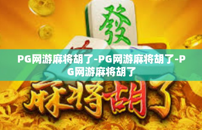 PG网游麻将胡了-PG网游麻将胡了-PG网游麻将胡了