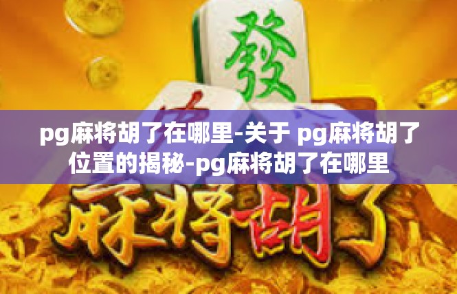 pg麻将胡了在哪里-关于 pg麻将胡了位置的揭秘-pg麻将胡了在哪里