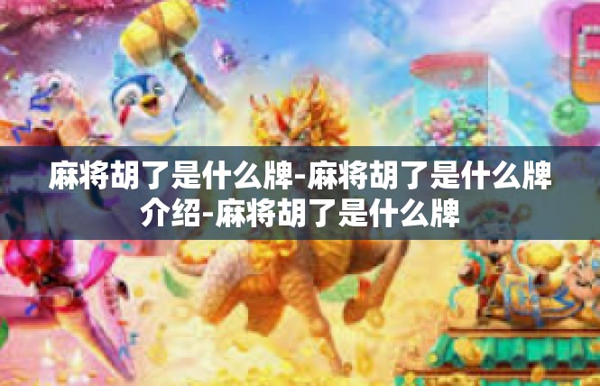 麻将胡了是什么牌-麻将胡了是什么牌介绍-麻将胡了是什么牌