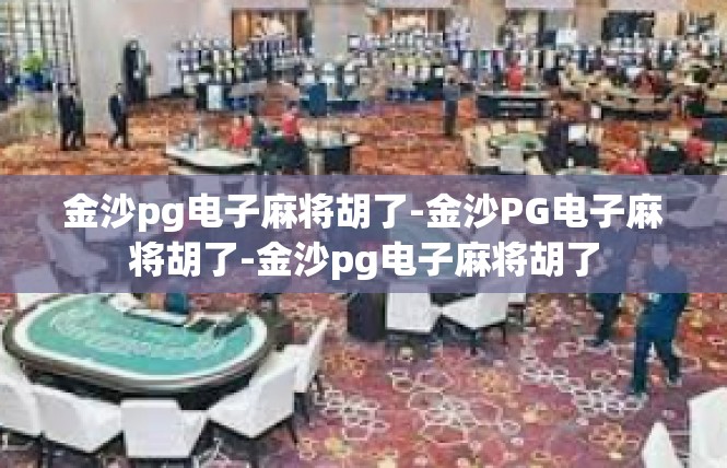 金沙pg电子麻将胡了-金沙PG电子麻将胡了-金沙pg电子麻将胡了