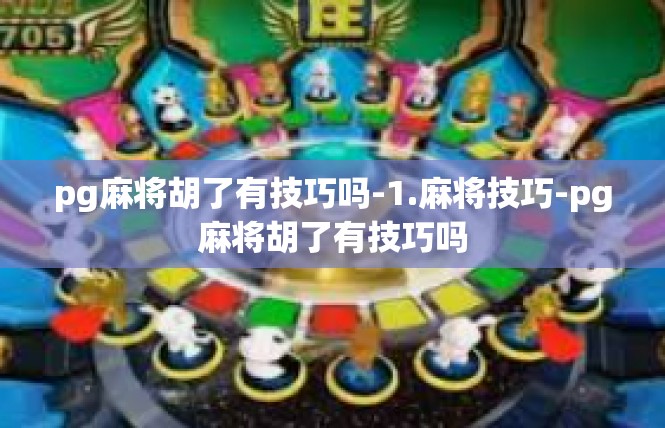 pg麻将胡了有技巧吗-1.麻将技巧-pg麻将胡了有技巧吗