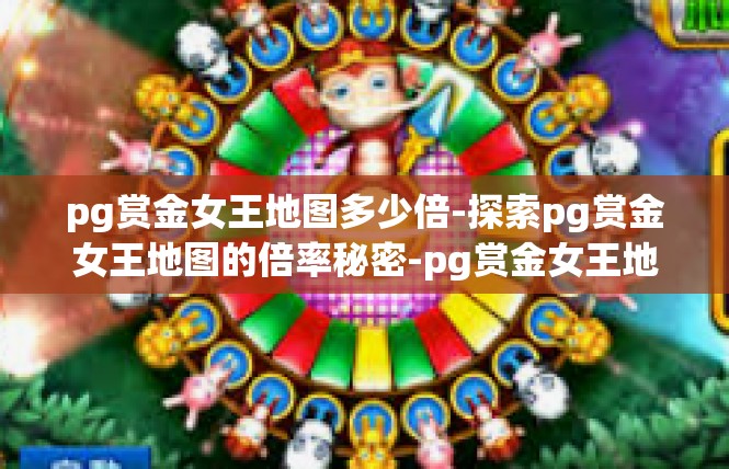 pg赏金女王地图多少倍-探索pg赏金女王地图的倍率秘密-pg赏金女王地图多少倍