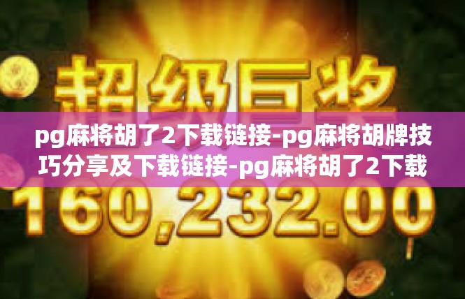 pg麻将胡了2下载链接-pg麻将胡牌技巧分享及下载链接-pg麻将胡了2下载链接