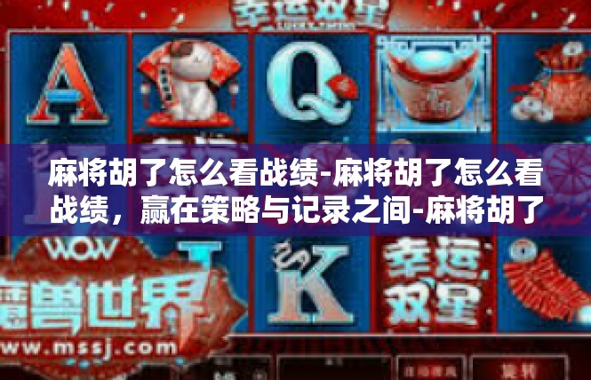 麻将胡了怎么看战绩-麻将胡了怎么看战绩，赢在策略与记录之间-麻将胡了怎么看战绩