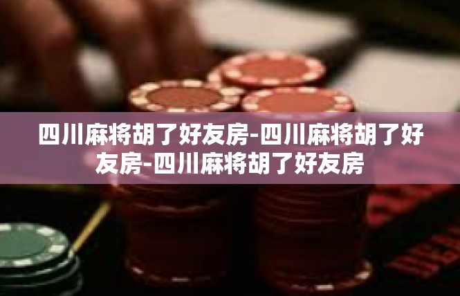 四川麻将胡了好友房-四川麻将胡了好友房-四川麻将胡了好友房