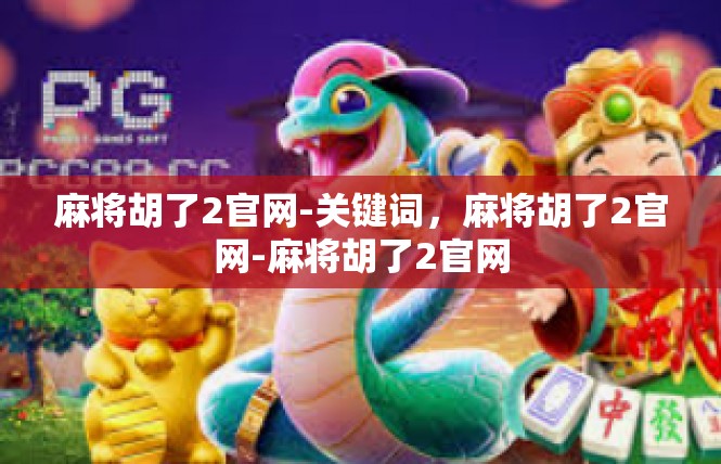 麻将胡了2官网-关键词，麻将胡了2官网-麻将胡了2官网