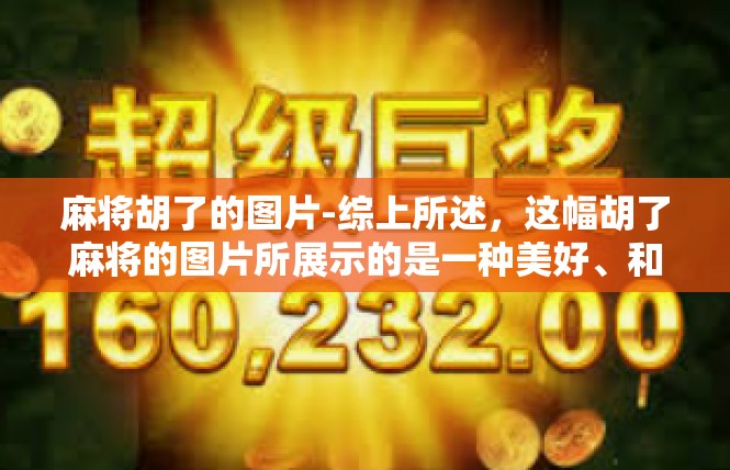 麻将胡了的图片-综上所述，这幅胡了麻将的图片所展示的是一种美好、和谐的精神状态和生活方式。希望每一位看到这张图片的人，都能从中得到启示和鼓励，一起寻找生活的乐趣和意义。麻将胡了的图片