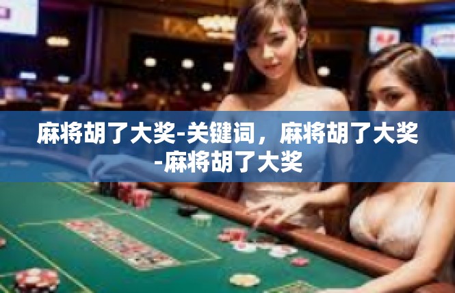 麻将胡了大奖-关键词，麻将胡了大奖-麻将胡了大奖