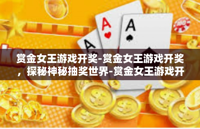 赏金女王游戏开奖-赏金女王游戏开奖，探秘神秘抽奖世界-赏金女王游戏开奖