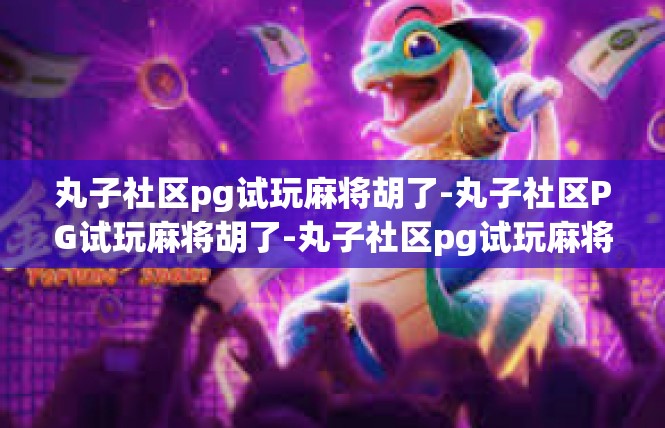 丸子社区pg试玩麻将胡了-丸子社区PG试玩麻将胡了-丸子社区pg试玩麻将胡了