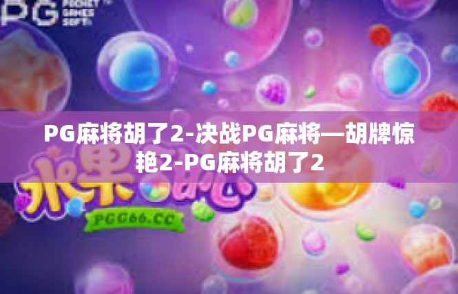 PG麻将胡了2-决战PG麻将—胡牌惊艳2-PG麻将胡了2