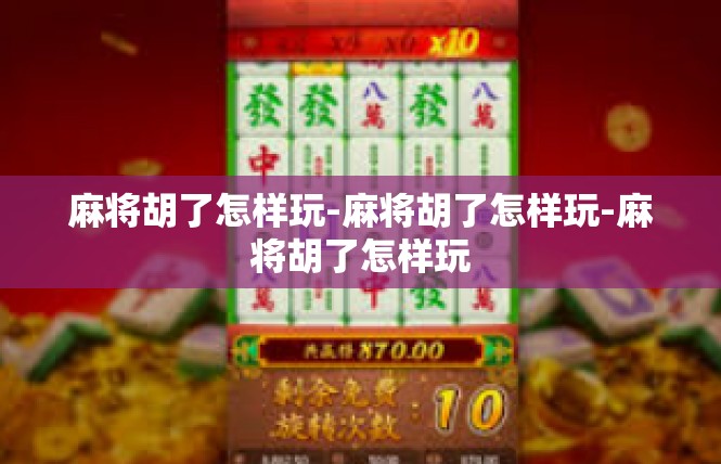 麻将胡了怎样玩-麻将胡了怎样玩-麻将胡了怎样玩