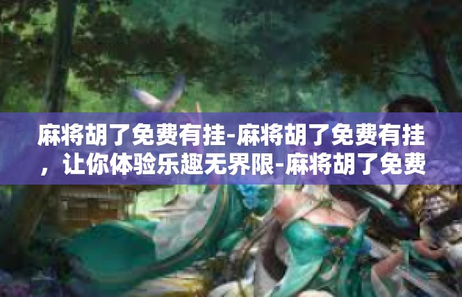 麻将胡了免费有挂-麻将胡了免费有挂，让你体验乐趣无界限-麻将胡了免费有挂
