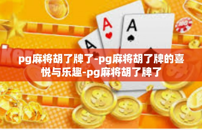 pg麻将胡了牌了-pg麻将胡了牌的喜悦与乐趣-pg麻将胡了牌了