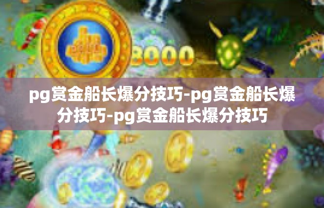 pg赏金船长爆分技巧-pg赏金船长爆分技巧-pg赏金船长爆分技巧