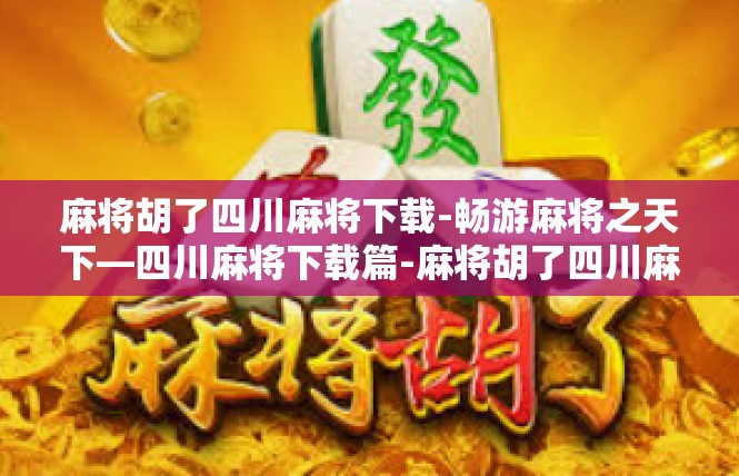 麻将胡了四川麻将下载-畅游麻将之天下—四川麻将下载篇-麻将胡了四川麻将下载