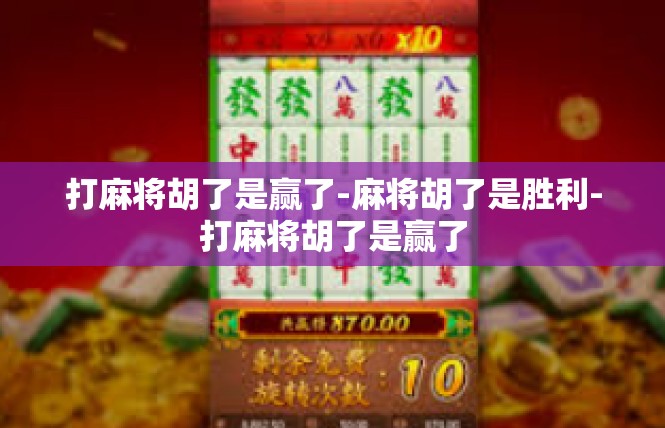 打麻将胡了是赢了-麻将胡了是胜利-打麻将胡了是赢了