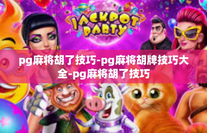 pg麻将胡了技巧-pg麻将胡牌技巧大全-pg麻将胡了技巧