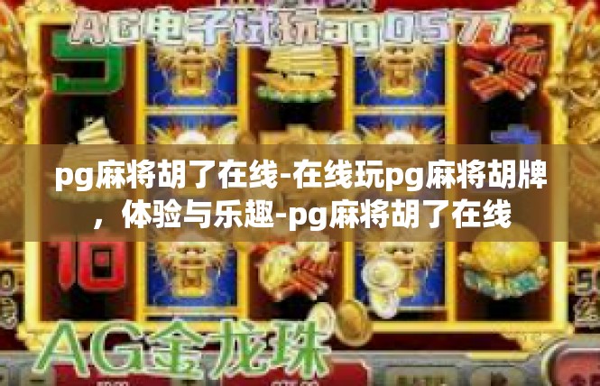 pg麻将胡了在线-在线玩pg麻将胡牌，体验与乐趣-pg麻将胡了在线
