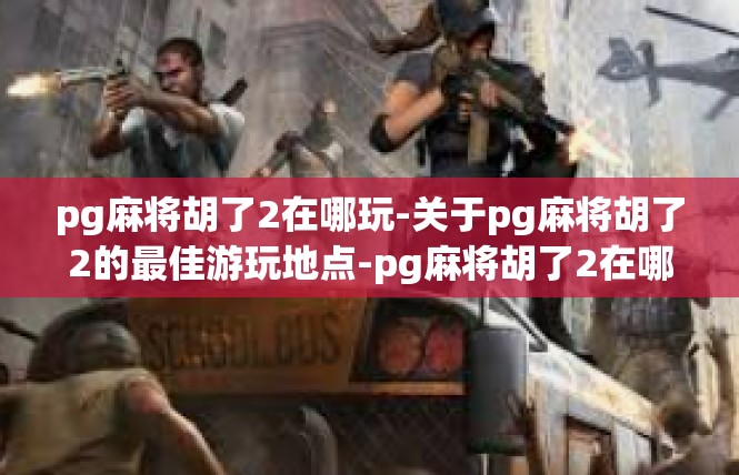 pg麻将胡了2在哪玩-关于pg麻将胡了2的最佳游玩地点-pg麻将胡了2在哪玩