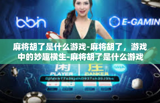 麻将胡了是什么游戏-麻将胡了，游戏中的妙趣横生-麻将胡了是什么游戏