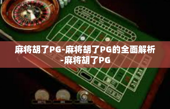 麻将胡了PG-麻将胡了PG的全面解析-麻将胡了PG