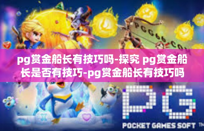 pg赏金船长有技巧吗-探究 pg赏金船长是否有技巧-pg赏金船长有技巧吗