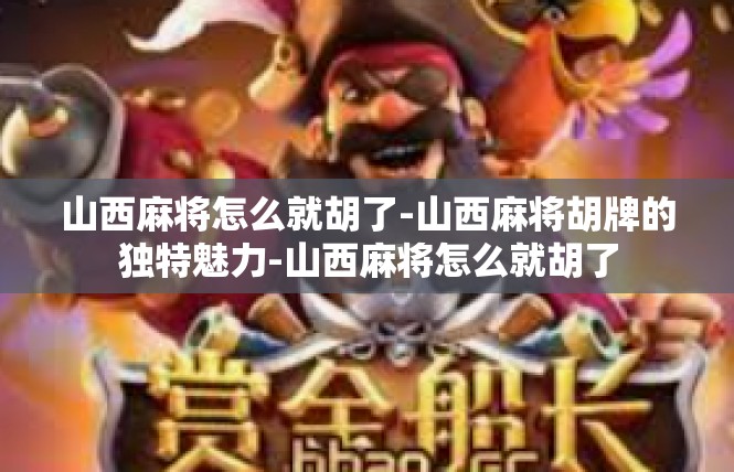 山西麻将怎么就胡了-山西麻将胡牌的独特魅力-山西麻将怎么就胡了