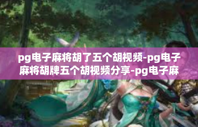 pg电子麻将胡了五个胡视频-pg电子麻将胡牌五个胡视频分享-pg电子麻将胡了五个胡视频