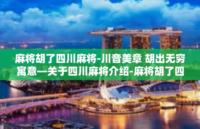 麻将胡了四川麻将-川音美章 胡出无穷寓意—关于四川麻将介绍-麻将胡了四川麻将