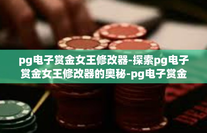 pg电子赏金女王修改器-探索pg电子赏金女王修改器的奥秘-pg电子赏金女王修改器