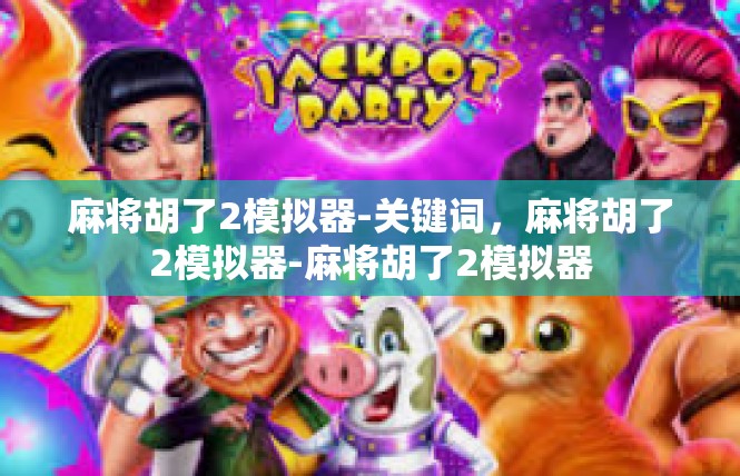 麻将胡了2模拟器-关键词，麻将胡了2模拟器-麻将胡了2模拟器