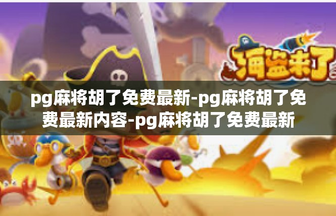pg麻将胡了免费最新-pg麻将胡了免费最新内容-pg麻将胡了免费最新