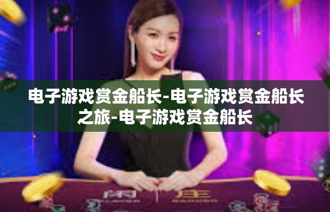电子游戏赏金船长-电子游戏赏金船长之旅-电子游戏赏金船长