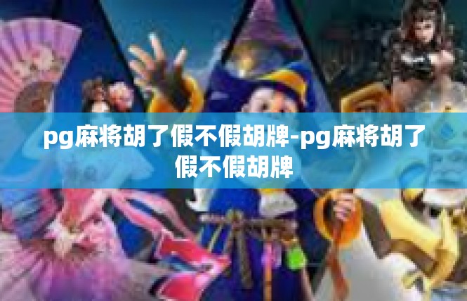 pg麻将胡了假不假胡牌-pg麻将胡了假不假胡牌