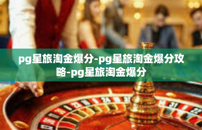 pg星旅淘金爆分-pg星旅淘金爆分攻略-pg星旅淘金爆分